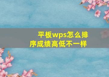 平板wps怎么排序成绩高低不一样