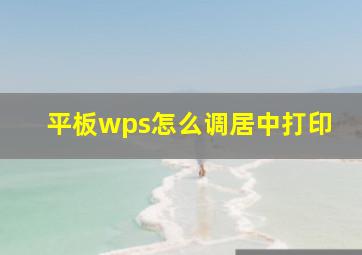 平板wps怎么调居中打印