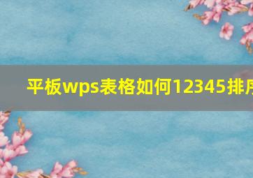 平板wps表格如何12345排序