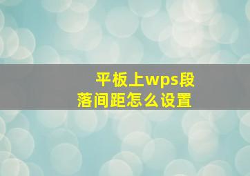 平板上wps段落间距怎么设置