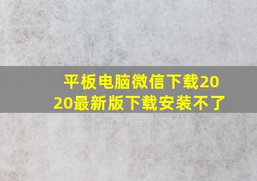 平板电脑微信下载2020最新版下载安装不了