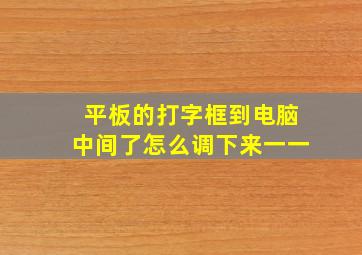 平板的打字框到电脑中间了怎么调下来一一