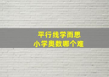 平行线学而思小学奥数哪个难