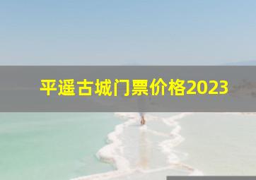 平遥古城门票价格2023