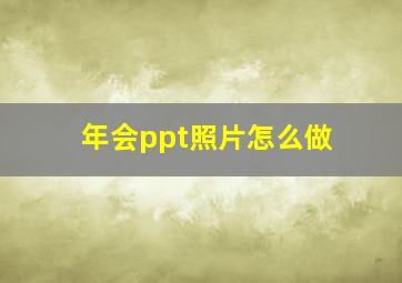 年会ppt照片怎么做