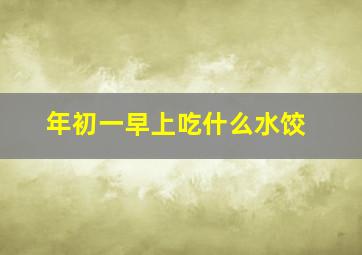 年初一早上吃什么水饺