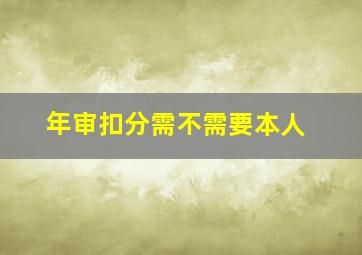 年审扣分需不需要本人