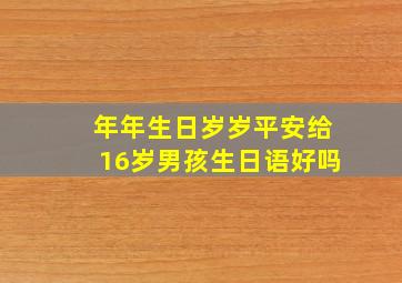 年年生日岁岁平安给16岁男孩生日语好吗