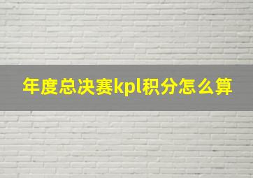 年度总决赛kpl积分怎么算