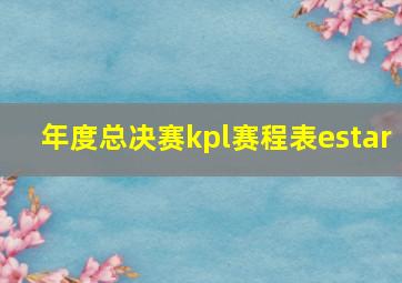 年度总决赛kpl赛程表estar