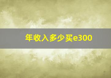 年收入多少买e300