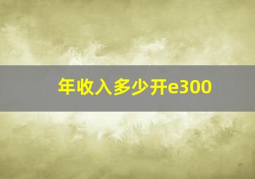 年收入多少开e300