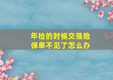 年检的时候交强险保单不见了怎么办