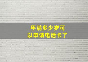 年满多少岁可以申请电话卡了