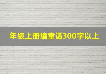 年级上册编童话300字以上