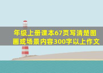 年级上册课本67页写清楚图画或场景内容300字以上作文