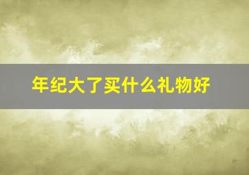 年纪大了买什么礼物好