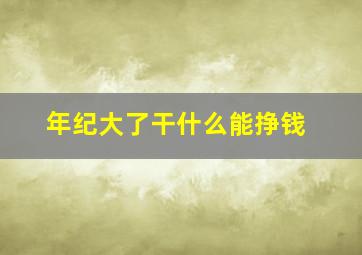 年纪大了干什么能挣钱