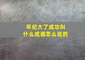 年纪大了成功叫什么成语怎么说的