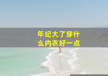 年纪大了穿什么内衣好一点