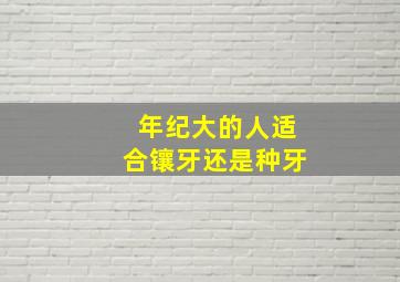 年纪大的人适合镶牙还是种牙