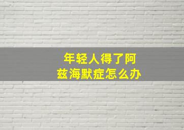 年轻人得了阿兹海默症怎么办