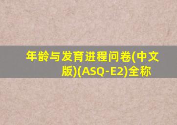 年龄与发育进程问卷(中文版)(ASQ-E2)全称