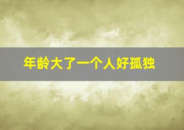 年龄大了一个人好孤独