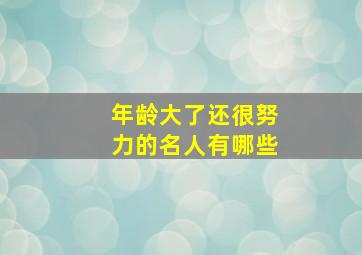 年龄大了还很努力的名人有哪些