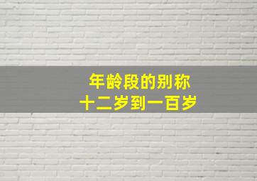 年龄段的别称十二岁到一百岁