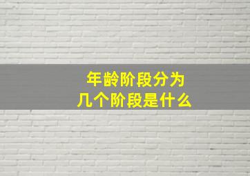 年龄阶段分为几个阶段是什么