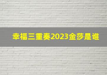 幸福三重奏2023金莎是谁