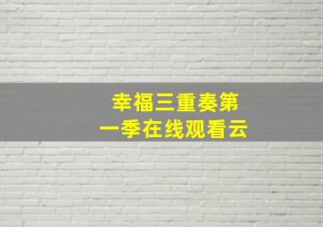 幸福三重奏第一季在线观看云