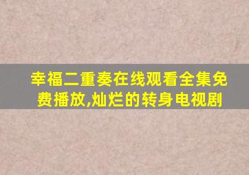 幸福二重奏在线观看全集免费播放,灿烂的转身电视剧