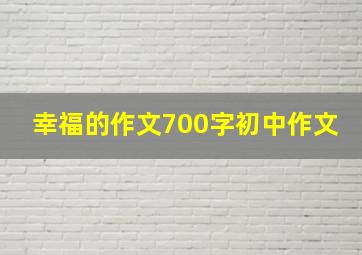 幸福的作文700字初中作文