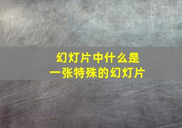 幻灯片中什么是一张特殊的幻灯片