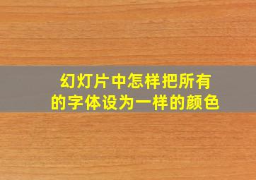 幻灯片中怎样把所有的字体设为一样的颜色