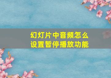 幻灯片中音频怎么设置暂停播放功能