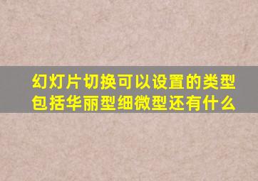 幻灯片切换可以设置的类型包括华丽型细微型还有什么