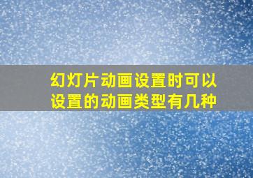 幻灯片动画设置时可以设置的动画类型有几种