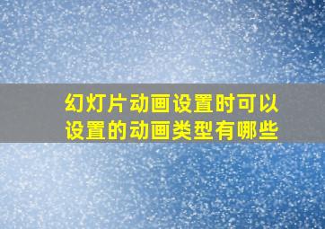 幻灯片动画设置时可以设置的动画类型有哪些