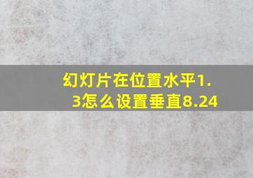 幻灯片在位置水平1.3怎么设置垂直8.24