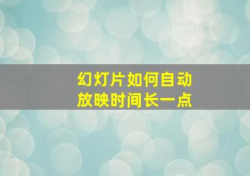 幻灯片如何自动放映时间长一点