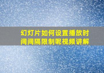 幻灯片如何设置播放时间间隔限制呢视频讲解