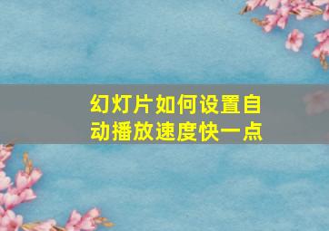 幻灯片如何设置自动播放速度快一点