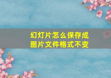 幻灯片怎么保存成图片文件格式不变