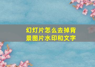 幻灯片怎么去掉背景图片水印和文字