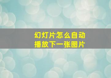 幻灯片怎么自动播放下一张图片