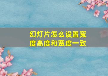 幻灯片怎么设置宽度高度和宽度一致