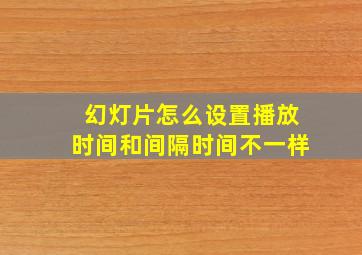 幻灯片怎么设置播放时间和间隔时间不一样